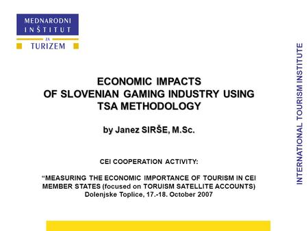 INTERNATIONAL TOURISM INSTITUTE ECONOMIC IMPACTS OF SLOVENIAN GAMING INDUSTRY USING TSA METHODOLOGY by Janez SIRŠE, M.Sc. CEI COOPERATION ACTIVITY: “MEASURING.