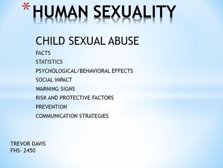 CHILD SEXUAL ABUSE FACTS STATISTICS PSYCHOLOGICAL/BEHAVIORAL EFFECTS SOCIAL IMPACT WARNING SIGNS RISK AND PROTECTIVE FACTORS PREVENTION COMMUNICATION STRATEGIES.
