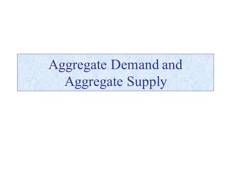 Aggregate Demand and Aggregate Supply. Modeling the Aggregate Economy Aggregate Demand –Aggregate demand is a schedule relating the total demand for all.