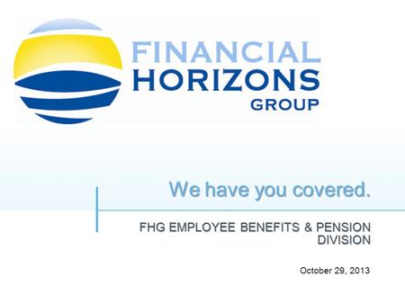 We have you covered. FHG EMPLOYEE BENEFITS & PENSION DIVISION October 29, 2013.