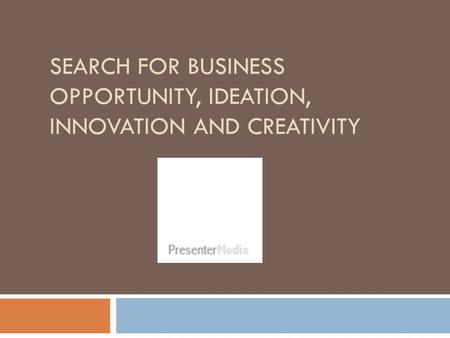 SEARCH FOR BUSINESS OPPORTUNITY, IDEATION, INNOVATION AND CREATIVITY