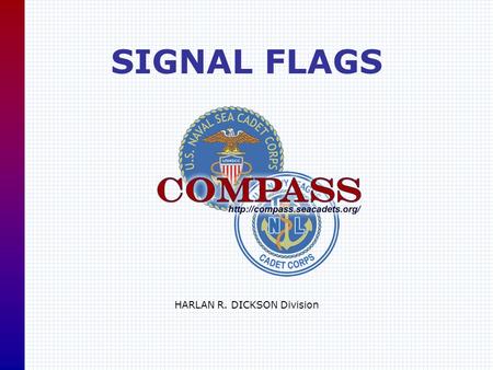 SIGNAL FLAGS HARLAN R. DICKSON Division. U. S. Naval Sea Cadet CorpsCOMPASS ::  Flags and Pennants Serve various Functions.