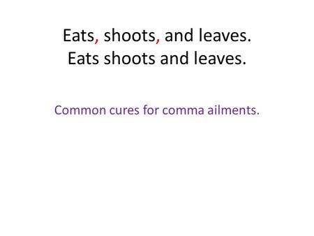 Eats, shoots, and leaves. Eats shoots and leaves. Common cures for comma ailments.