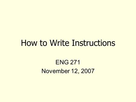 How to Write Instructions ENG 271 November 12, 2007.