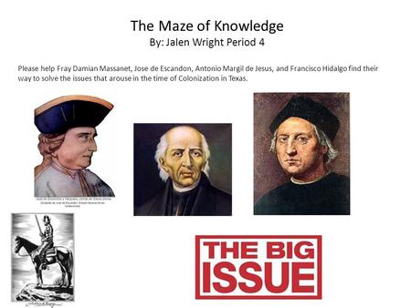 The Maze of Knowledge By: Jalen Wright Period 4 Please help Fray Damian Massanet, Jose de Escandon, Antonio Margil de Jesus, and Francisco Hidalgo find.
