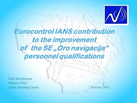 Eurocontrol IANS contribution to the improvement of the SE „Oro navigacija“ personnel qualifications Vida Morkūnienė Deputy Chief of the Training CentreOctober.