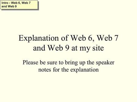 Explanation of Web 6, Web 7 and Web 9 at my site Please be sure to bring up the speaker notes for the explanation Intro - Web 6, Web 7 and Web 9.