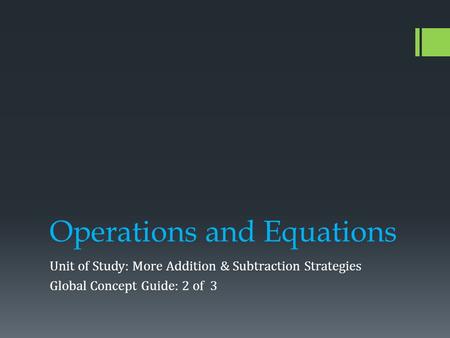 Operations and Equations Unit of Study: More Addition & Subtraction Strategies Global Concept Guide: 2 of 3.