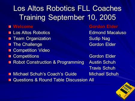 Los Altos Robotics FLL Coaches Training September 10, 2005 Welcome Gordon Elder Los Altos Robotics Edmond Macaluso Team Organization Sudip Nag The Challenge.