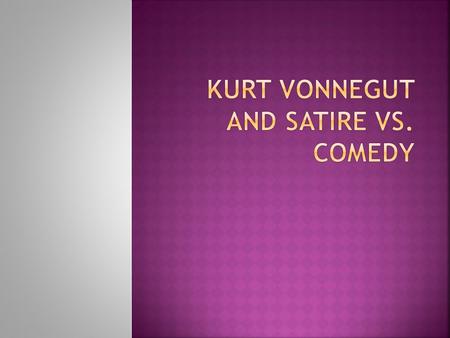  An American writer of the 20 th century  Popular works: Slaughterhouse-Five, Cat’s Cradle, and Breakfast of Champions  Blends satire, gallows humor,