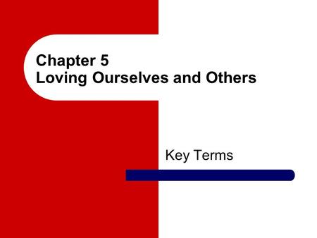 Chapter 5 Loving Ourselves and Others Key Terms. love A deep and vital emotion that satisfies certain needs, combined with a caring for and acceptance.