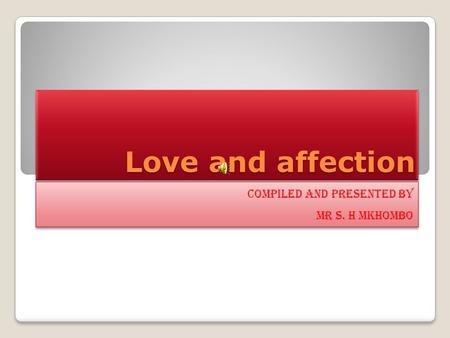 Love and affection Compiled and presented by Mr S. H MKHOMBO Compiled and presented by Mr S. H MKHOMBO.