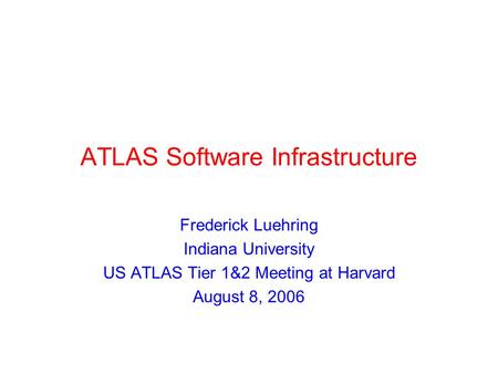ATLAS Software Infrastructure Frederick Luehring Indiana University US ATLAS Tier 1&2 Meeting at Harvard August 8, 2006.