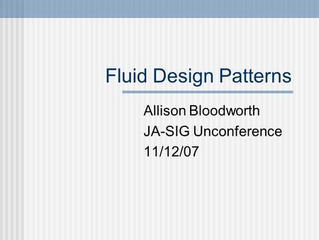 Fluid Design Patterns Allison Bloodworth JA-SIG Unconference 11/12/07.