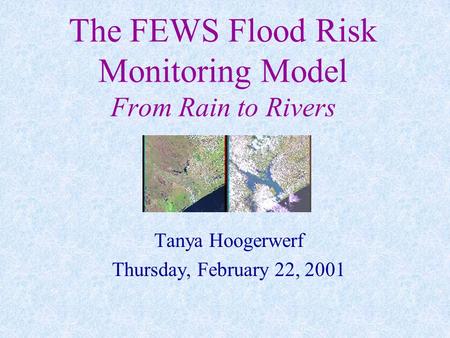The FEWS Flood Risk Monitoring Model From Rain to Rivers Tanya Hoogerwerf Thursday, February 22, 2001.