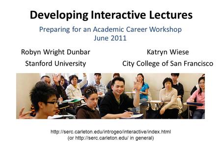 Developing Interactive Lectures Robyn Wright Dunbar Stanford University Katryn Wiese City College of San Francisco Preparing for an Academic Career Workshop.