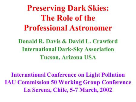 Preserving Dark Skies: The Role of the Professional Astronomer Donald R. Davis & David L. Crawford International Dark-Sky Association Tucson, Arizona USA.