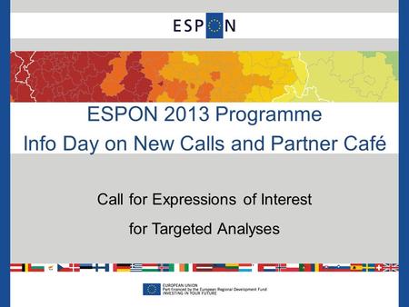 ESPON 2013 Programme Info Day on New Calls and Partner Café Call for Expressions of Interest for Targeted Analyses.