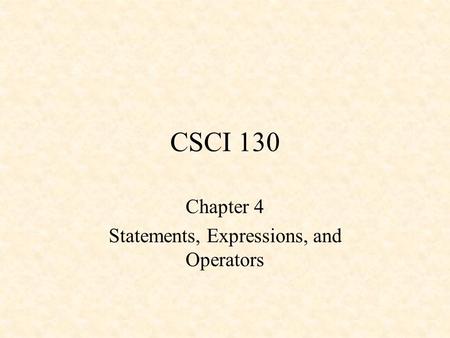 CSCI 130 Chapter 4 Statements, Expressions, and Operators.
