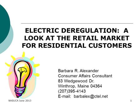 NASUCA June 20131 ELECTRIC DEREGULATION: A LOOK AT THE RETAIL MARKET FOR RESIDENTIAL CUSTOMERS Barbara R. Alexander Consumer Affairs Consultant 83 Wedgewood.