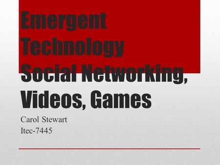 Emergent Technology Social Networking, Videos, Games Carol Stewart Itec-7445.