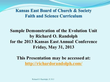 Sample Demonstration of the Evolution Unit by Richard O. Randolph for the 2013 Kansas East Annual Conference Friday, May 31, 2013 This Presentation may.