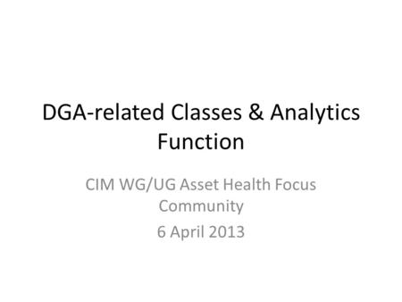 DGA-related Classes & Analytics Function CIM WG/UG Asset Health Focus Community 6 April 2013.