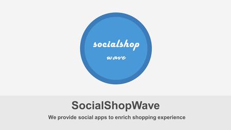 Socialshop wave We provide social apps to enrich shopping experience SocialShopWave.