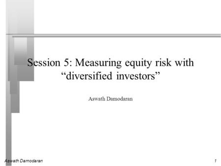 Aswath Damodaran1 Session 5: Measuring equity risk with “diversified investors” Aswath Damodaran.
