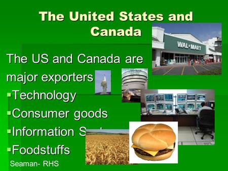 The United States and Canada The US and Canada are major exporters of: TTTTechnology CCCConsumer goods IIIInformation Systems FFFFoodstuffs.