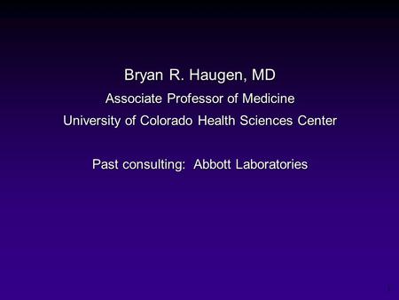 1 Bryan R. Haugen, MD Associate Professor of Medicine University of Colorado Health Sciences Center Past consulting: Abbott Laboratories.