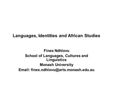 Languages, Identities and African Studies Finex Ndhlovu School of Languages, Cultures and Linguistics Monash University