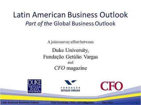 Latin American Business Outlook Part of the Global Business Outlook A joint survey effort between Duke University, Fundação Getúlio Vargas and CFO magazine.