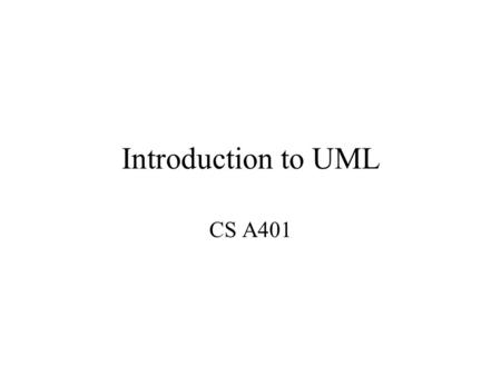 Introduction to UML CS A401. What is UML? Unified Modeling Language –OMG Standard, Object Management Group –Based on work from Booch, Rumbaugh, Jacobson.