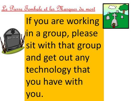 Le Pierre Tombale et les Masques du mort If you are working in a group, please sit with that group and get out any technology that you have with you.