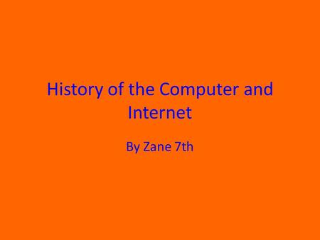 History of the Computer and Internet By Zane 7th.
