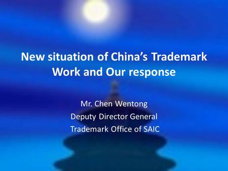 New situation of China’s Trademark Work and Our response Mr. Chen Wentong Deputy Director General Trademark Office of SAIC.