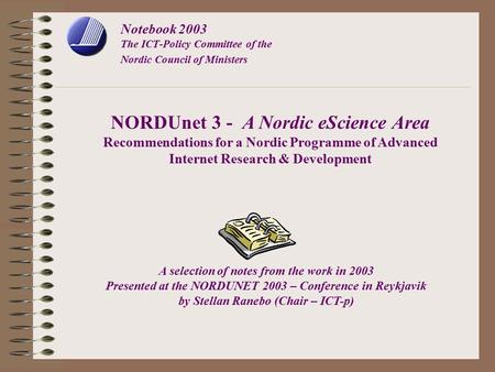 Notebook 2003 The ICT-Policy Committee of the Nordic Council of Ministers NORDUnet 3 - A Nordic eScience Area Recommendations for a Nordic Programme of.