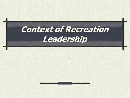 Context of Recreation Leadership. Leadership defined A dynamic process of interactions between two or more members of a group which involves recognition.