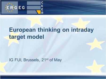 IG FUI, Brussels, 21 st of May European thinking on intraday target model.
