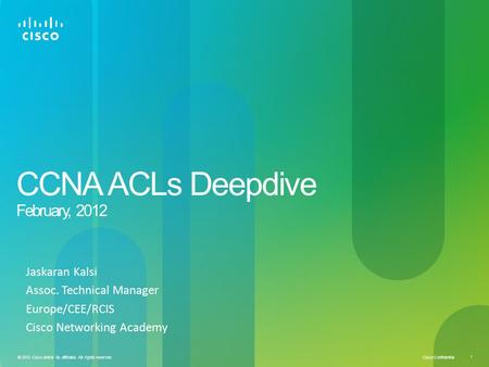 Cisco Confidential 1 © 2010 Cisco and/or its affiliates. All rights reserved. CCNA ACLs Deepdive February, 2012 Jaskaran Kalsi Assoc. Technical Manager.