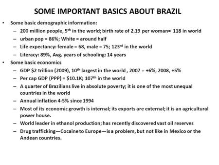SOME IMPORTANT BASICS ABOUT BRAZIL Some basic demographic information: – 200 million people, 5 th in the world; birth rate of 2.19 per woman= 118 in world.