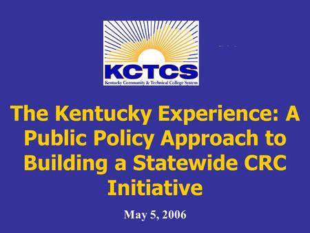 The Kentucky Experience: A Public Policy Approach to Building a Statewide CRC Initiative May 5, 2006.