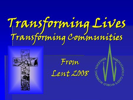 Transforming Lives Transforming Communities From Lent 2008.