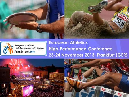 European Athletics High-Performance Conference European Athletics High-Performance Conference 23-24 November 2013, Frankfurt (GER)