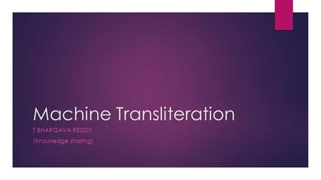 Machine Transliteration T BHARGAVA REDDY (Knowledge sharing)
