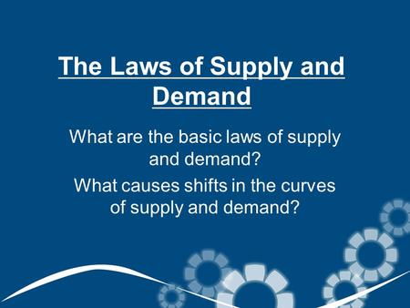 The Laws of Supply and Demand What are the basic laws of supply and demand? What causes shifts in the curves of supply and demand?