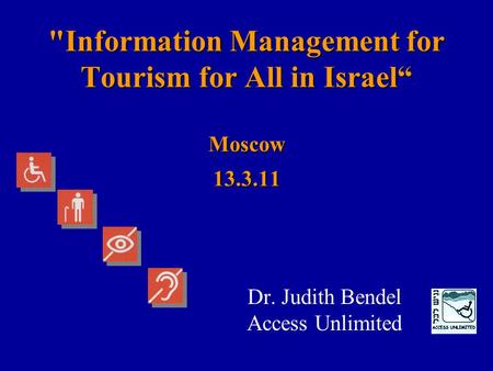 Information Management for Tourism for All in Israel“ Moscow 13.3.11 Dr. Judith Bendel Access Unlimited.