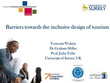 Barriers towards the inclusive design of tourism Tomomi Wakiya Dr Graham Miller Prof. John Tribe University of Surrey, UK.