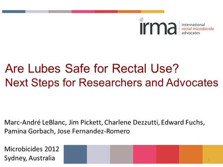 1 Are Lubes Safe for Rectal Use? Next Steps for Researchers and Advocates Marc-André LeBlanc, Jim Pickett, Charlene Dezzutti, Edward Fuchs, Pamina Gorbach,